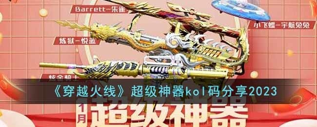 cf超级神器kol码(穿越火线2023超级神器kol码一览)