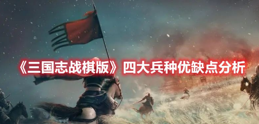 三国志战棋版四大兵种是哪四个-四大兵种优劣效果详解