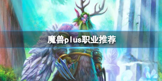 魔兽plus全职业角色适合推荐详细介绍攻略